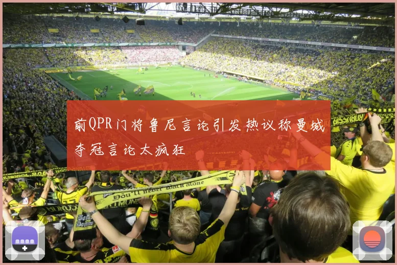 前QPR门将鲁尼言论引发热议称曼城夺冠言论太疯狂