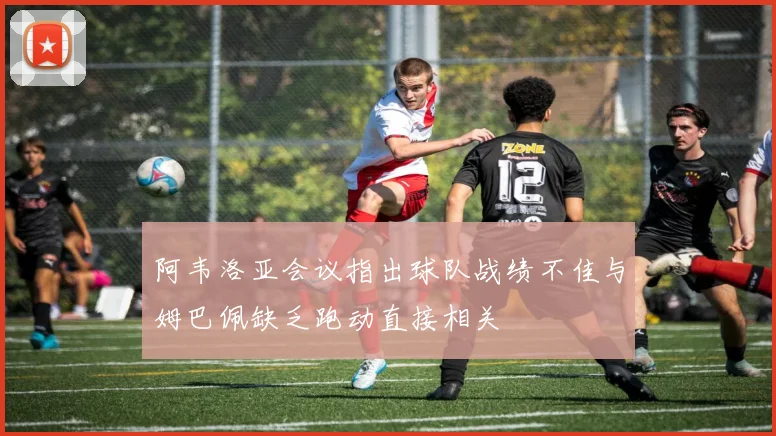 阿韦洛亚会议指出球队战绩不佳与姆巴佩缺乏跑动直接相关