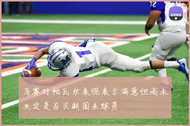 马赛对帕瓦尔表现表示满意但尚未决定是否买断国米球员