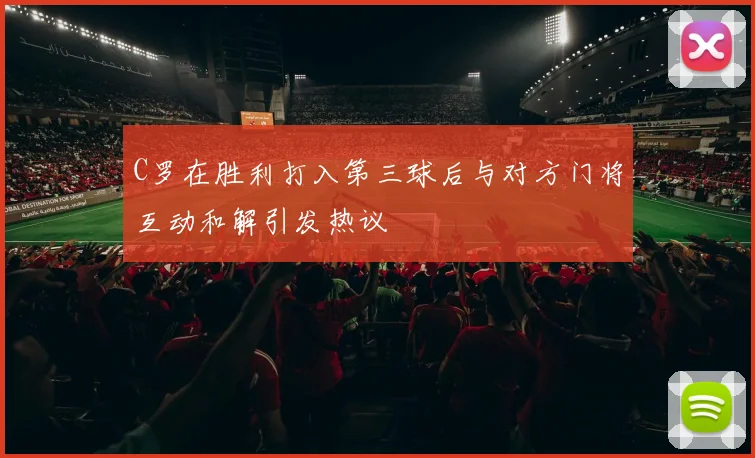C罗在胜利打入第三球后与对方门将互动和解引发热议