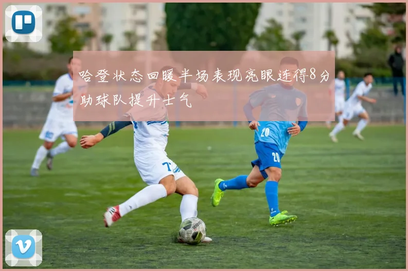 哈登状态回暖半场表现亮眼连得8分助球队提升士气