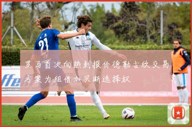 罗马首次向热刺报价德勒古欣交易方案为租借加买断选择权