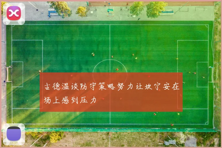 古德温谈防守策略努力让坎宁安在场上感到压力